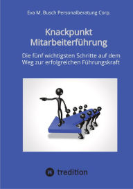 Title: Knackpunkt Mitarbeiterführung - Mit motivierten Mitarbeitern Ziele erreichen: Die fünf wichtigsten Schritte auf dem Weg zur erfolgreichen Führungskraft, Author: Eva M. Busch Personalberatung Corp.