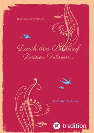 Title: Durch den Blutlauf Deiner Tränen...: Gedichte der Liebe, Author: Romina Lutzebäck