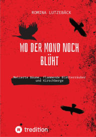 Title: Wo der Mond noch blüht: Melierte Bäume, flammende Blätterräuber und Kirschberge, Author: Romina Lutzebäck