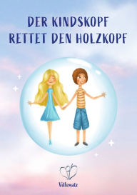 Title: Der Kindskopf rettet den Holzkopf: wie du deine Sichtweise änderst und wieder Wunder erfährst, Author: . Villematz