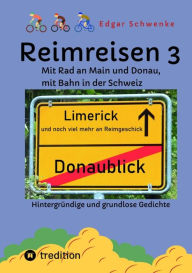 Title: Reimreisen 3 - Von Ortsnamen und Ortsansichten zu hintergründigen und grundlosen Gedichten mit Sprachwitz: Mit Rad an Main und Donau, mit Bahn in der Schweiz, Author: Edgar Schwenke