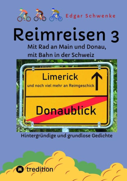 Reimreisen 3 - Von Ortsnamen und Ortsansichten zu hintergründigen und grundlosen Gedichten mit Sprachwitz: Mit Rad an Main und Donau, mit Bahn in der Schweiz