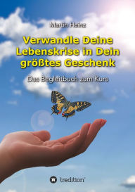 Title: Verwandle Deine Lebenskrise in Dein größtes Geschenk: Das Begleitbuch zum Kurs, Author: Martin Heinz