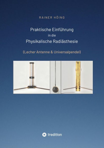 Praktische Einführung in die Physikalische Radiästhesie: (Lecher Antenne & Universalpendel)