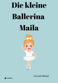 Title: Die kleine Ballerina Maila, Author: Konrad Welzel