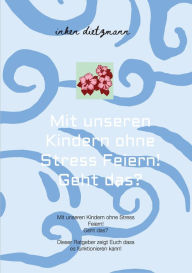 Title: Mit unseren Kindern ohne Stress Feiern! Geht das?: In diesem Ratgeber erfahrt wie es funktionieren kann, Author: inken dietzmann