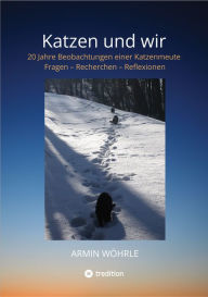 Title: Katzen und wir: 20 Jahre Beobachtungen einer Katzenmeute - Fragen - Recherchen - Reflexionen, Author: Armin Wöhrle