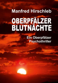 Title: Oberpfälzer Blutnächte: Ein Oberpfälzer Psychothriller, Author: Manfred Hirschleb