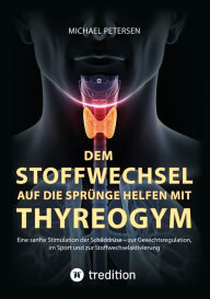 Title: Dem Stoffwechsel auf die Sprünge helfen mit Thyreogym: Eine sanfte Stimulation der Schilddrüse - zur Gewichtsregulation, im Sport und zur Stoffwechselaktivierung - mit Studien belegt, Author: Michael Petersen