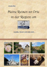Title: Meine Reisen an Orte in der Region um Bernadette: Lourdes, Nevers und viele mehr..., Author: Ursula Klos