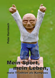 Title: Mein Sport, mein Leben, mein Triathlon als Kompass, Author: Peter Kernbach