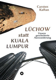 Title: Lüchow statt Kuala Lumpur: Unsere gescheiterte Auswanderung, Author: Carsten Kaftan