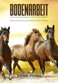 Title: Bodenarbeit - Das Fundament: Schritt für Schritt zur Seele Deines Pferdes, Author: Sanja Panea