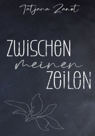 Title: Zwischen meinen Zeilen: Gedichte über die Liebe und das Leben und allem, was dazwischen ist, Author: Tatjana Zanot