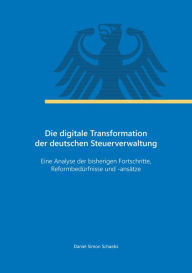 Title: Die digitale Transformation der deutschen Steuerverwaltung: Eine Analyse der bisherigen Fortschritte, Reformbedürfnisse und -ansätze, Author: Daniel Simon Schaebs