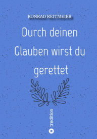 Title: Durch deinen Glauben wirst du gerettet: Konrad Reitmeier, Author: Konrad Reitmeier