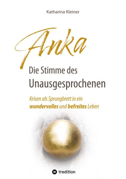 Anka - Die Stimme des Unausgesprochenen: Krisen als Sprungbrett in ein wundervolles und befreites Leben