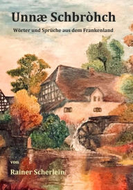 Title: Unnæ Schbrohch Franken,fränkische Wörter,fränkische Sprüche,heitere Illustrationen auf fränkisch,Franconia,Franconian,fränkischer Dialekt,fränkische Mundart: Wörter und Sprüche unserer fränkischen Heimat,Fränkisch, fränkische Redewendungen, Projekt zum Mi, Author: Rainer Scherlein