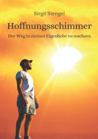 Title: Hoffnungsschimmer: Der Weg in meiner Eigenliebe zu wachsen, Author: Birgit Stengel