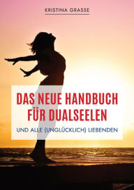 Title: Das neue Handbuch für Dualseelen und alle (unglücklich) Liebenden - das Standardwerk mit 107 Stichworten zu allen Fragen rund um die Dualseele. Inklusive Anhang mit zahlreichen Übungen.: Von A wie Abgrenzung bis Z wie Zeit - wie du lernst, dich selbst zu, Author: Kristina Grasse