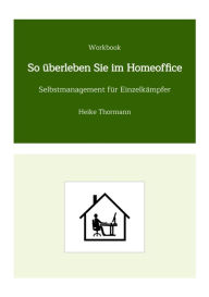 Title: Workbook: So überleben Sie im Homeoffice: Selbstmanagement für Einzelkämpfer, Author: Heike Thormann