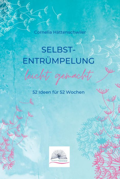 Selbst-Entrümpelung leicht gemacht / Selbsicherheit gewinnen / Achtsam durch das Leben / Kalenderbuch: 52 Ideen für 52 Wochen / Selbstliebe und Selbstsicherheit gewinnen / Klar und Wahr durchs Leben