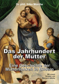 Title: Das Jahrhundert der Mutter: Eine Geschichte der Mütterlichkeit in Bildern, Author: Silke Morche