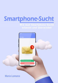 Title: Smartphone-Sucht: Wie man Smartphone-Sucht erkennt und überwindet, Author: Maria Lomana