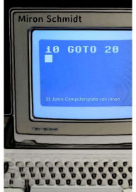 Title: 10 GOTO 20: 35 Jahre Computerspiele von innen, Author: Miron Schmidt