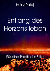 Title: Entlang des Herzens leben: Für eine Poetik der Stille, Author: Heinz Rataj