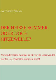 Title: Der Heiße Sommer oder doch Hitzewelle?: Warum der Heiße Sommer in Hitzewelle umgewandelt worden ist, erfahrt ihr in diesem Buch, Author: inken dietzmann