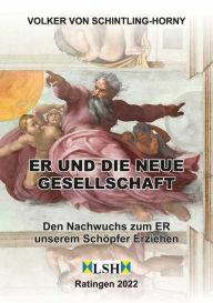 Title: ER und die neue Gesellschaft: Den Nachwuchs zum ER unserem Schöpfer ERziehen, Author: Volker von Schintling-Horny