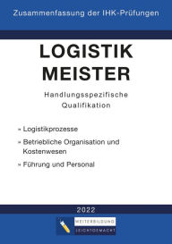 Title: Logistikmeister Handlungsspezifische Qualifikation - Zusammenfassung der IHK-Prüfungen (E-Book): www.weiterbildung-leichtgemacht.de, Author: Weiterbildung Leichtgemacht