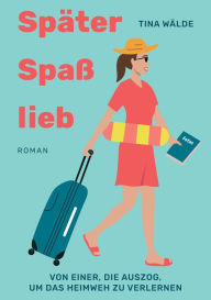 Title: Später, Spaß, lieb: Von einer, die auszog, um das Heimweh zu verlernen, Author: Tina Wälde