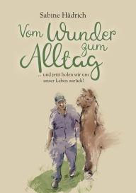 Title: Vom Wunder zum Alltag: . und jetzt holen wir uns unser Leben zurück!, Author: Sabine Hädrich