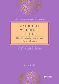 Title: WAHRHEIT -WEISHEIT - STILLE: Das Hinterlassen eines Samenkorns (Band 2 Teil 2), Author: Kati Voß