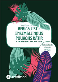 Title: AFRICA 21ST - Ensemble nous pouvons bâtir l'Afrique plus grande: Modernisation des villages de l'AFRIQUE Subsaharienne, Author: Serge Olivier MENKUIMB