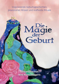 Title: Die Magie der Geburt: Inspirierende Geburtsgeschichten, praxisnahes Wissen und kraftvolle Rituale, Author: Nina Maria Doulgeris