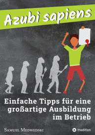 Title: Azubi sapiens: Einfache Tipps für eine großartige Ausbildung im Betrieb, Author: Samuel Medwedski