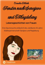 Title: Fenster nach Sarajevo und Magdeburg: Lebensgeschichten von Frauen. Eine Spurensuche anlässlich des Jubiläums 45 Jahre Städtepartnerschaft Sarajevo und Magdeburg, Author: Cornelia Marks