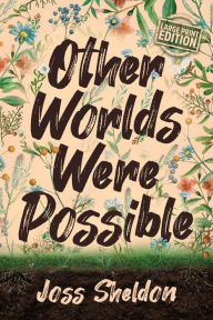 Title: Other Worlds Were Possible, Author: Joss Sheldon