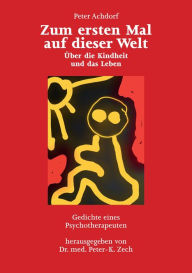 Title: Zum ersten Mal auf dieser Welt: Über die Kindheit und das Leben. Gedichte eines Psychotherapeuten, Author: Peter Achdorf