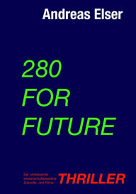Title: 280 For Future: Der umfassende wissenschaftsbasierte Zukunfts- und Klima - THRILLER, Author: Andreas Elser
