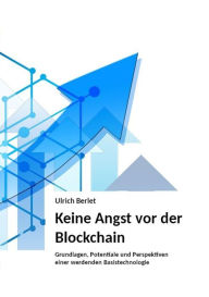 Title: Keine Angst vor der Blockchain: Grundlagen, Potentiale und Perspektiven einer werdenden Basistechnologie, Author: Ulrich Berlet