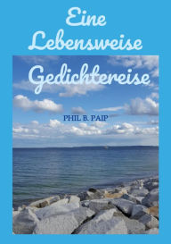 Title: Eine Lebensweise Gedichtereise: Gedichte Lyrik Poesie Sammlung, Author: Phil B. Paip