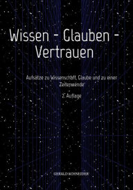 Title: Wissen - Glauben - Vertrauen: Aufsätze zu Wissenschaft, Glaube und zu einer Zeitenwende, Author: Gerald Schneider