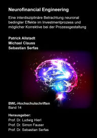 Title: Neurofinancial Engineering: Eine interdisziplinäre Betrachtung neuronal bedingter Effekte im Investmentprozess und möglicher Korrektive bei der Prozessgestaltung, Author: Patrick Allstadt