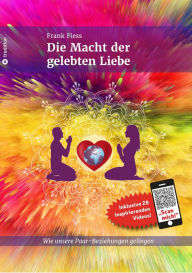 Title: Die Macht der gelebten Liebe: Wie unsere Paar-Beziehungen gelingen, Author: Frank Fiess