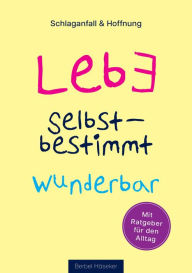 Title: Lebe selbstbestimmt wunderbar: Schlaganfall & Hoffnung - Meine Geschichte auf dem Weg zurück ins Leben - mit Ratgeber für den Alltag, Author: Berbel Häseker