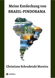 Title: Meine Entdeckung von Brasil-Pindorama: Leben und Reisen in Brasilien und Südamerika, die Indigenen Völker, Naturschutz und politische Ereignisse und das Zusammentreffen der Kulturen, Author: Christiane Schrodetzki Moreira